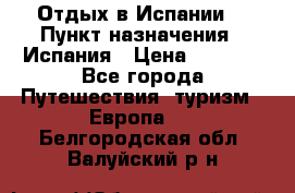 Отдых в Испании. › Пункт назначения ­ Испания › Цена ­ 9 000 - Все города Путешествия, туризм » Европа   . Белгородская обл.,Валуйский р-н